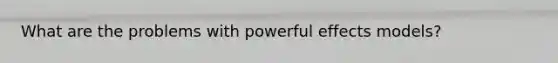 What are the problems with powerful effects models?