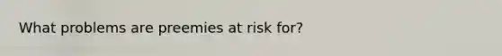 What problems are preemies at risk for?