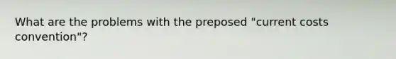 What are the problems with the preposed "current costs convention"?