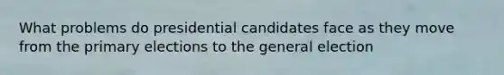 What problems do presidential candidates face as they move from the primary elections to the general election