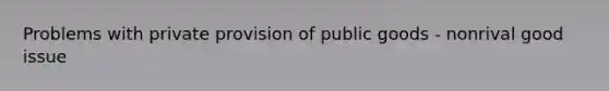 Problems with private provision of public goods - nonrival good issue