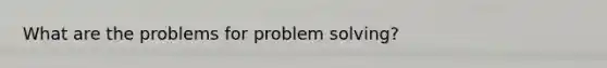 What are the problems for problem solving?