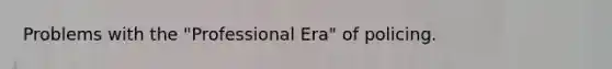Problems with the "Professional Era" of policing.