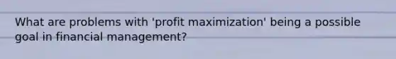 What are problems with 'profit maximization' being a possible goal in financial management?