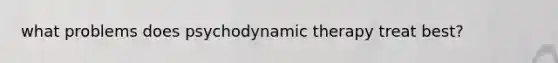 what problems does psychodynamic therapy treat best?