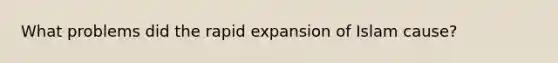 What problems did the rapid expansion of Islam cause?