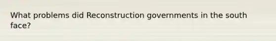 What problems did Reconstruction governments in the south face?