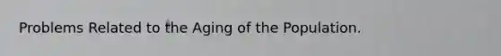 Problems Related to the Aging of the Population.