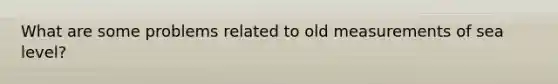 What are some problems related to old measurements of sea level?