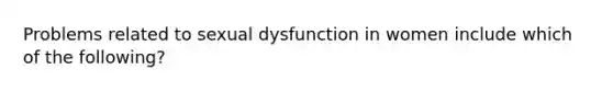 Problems related to sexual dysfunction in women include which of the following?