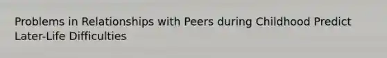 Problems in Relationships with Peers during Childhood Predict Later-Life Difficulties