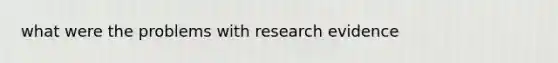 what were the problems with research evidence