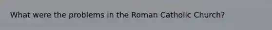 What were the problems in the Roman Catholic Church?