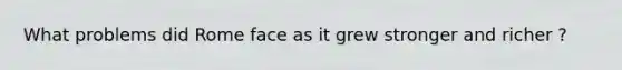 What problems did Rome face as it grew stronger and richer ?