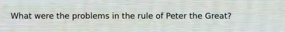 What were the problems in the rule of Peter the Great?