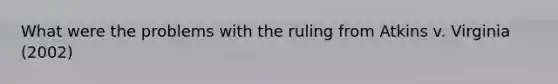 What were the problems with the ruling from Atkins v. Virginia (2002)