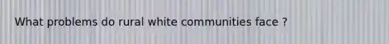 What problems do rural white communities face ?