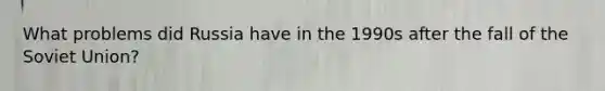 What problems did Russia have in the 1990s after the fall of the Soviet Union?