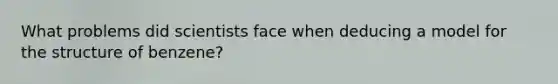 What problems did scientists face when deducing a model for the structure of benzene?