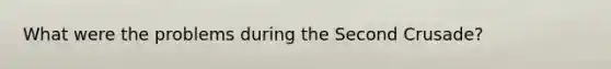 What were the problems during the Second Crusade?
