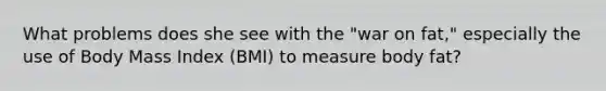 What problems does she see with the "war on fat," especially the use of Body Mass Index (BMI) to measure body fat?