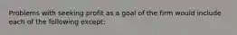 Problems with seeking profit as a goal of the firm would include each of the following except: