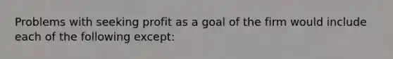 Problems with seeking profit as a goal of the firm would include each of the following except: