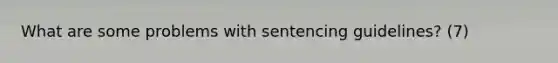 What are some problems with sentencing guidelines? (7)