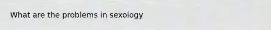 What are the problems in sexology