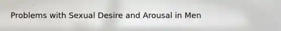 Problems with Sexual Desire and Arousal in Men