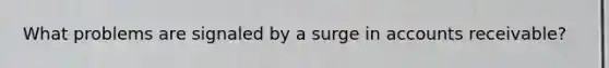 What problems are signaled by a surge in accounts receivable?