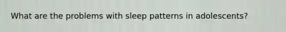 What are the problems with sleep patterns in adolescents?