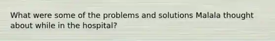 What were some of the problems and solutions Malala thought about while in the hospital?