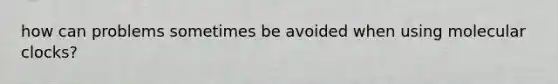 how can problems sometimes be avoided when using molecular clocks?