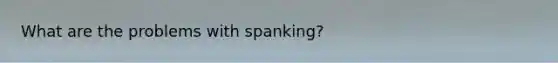 What are the problems with spanking?