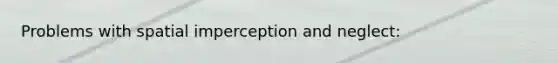 Problems with spatial imperception and neglect: