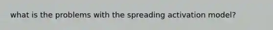 what is the problems with the spreading activation model?