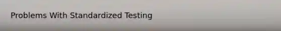 Problems With Standardized Testing