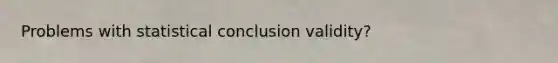 Problems with statistical conclusion validity?