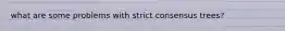 what are some problems with strict consensus trees?