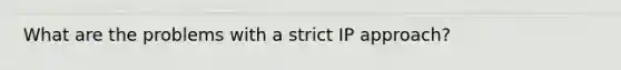 What are the problems with a strict IP approach?