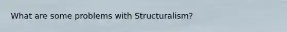 What are some problems with Structuralism?