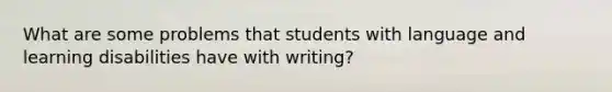 What are some problems that students with language and learning disabilities have with writing?