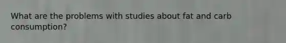 What are the problems with studies about fat and carb consumption?