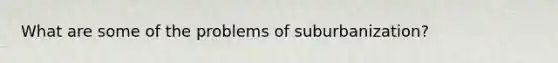 What are some of the problems of suburbanization?