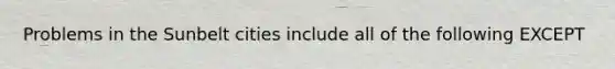 Problems in the Sunbelt cities include all of the following EXCEPT