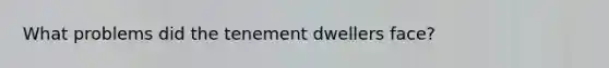 What problems did the tenement dwellers face?