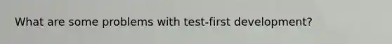 What are some problems with test-first development?