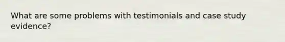 What are some problems with testimonials and case study evidence?