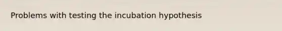 Problems with testing the incubation hypothesis